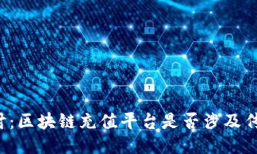 深入探讨：区块链充值平台是否涉及传销问题？