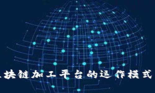 深入探讨区块链加工平台的运作模式与应用场景