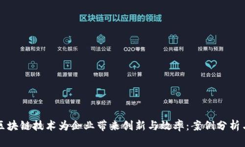 如何利用区块链技术为企业带来创新与效率：案例分析与最佳实践