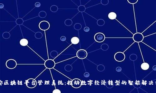 西安区块链平台管理系统：推动数字经济转型的智能解决方案