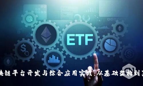 深入探讨区块链平台开发与综合应用实践：从基础架构到真实案例分析