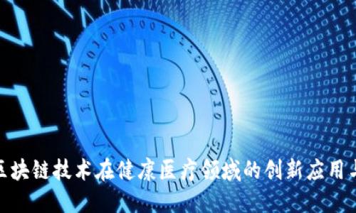 探索区块链技术在健康医疗领域的创新应用与影响