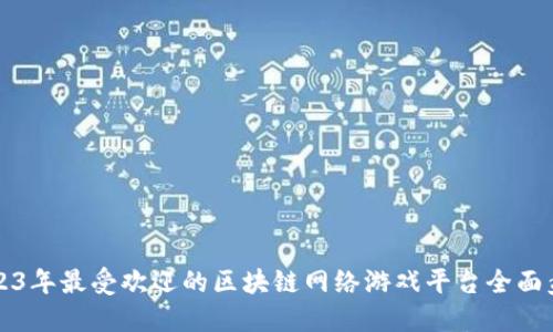 2023年最受欢迎的区块链网络游戏平台全面盘点