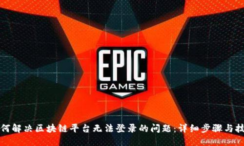 如何解决区块链平台无法登录的问题：详细步骤与技巧