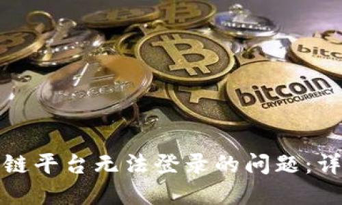 如何解决区块链平台无法登录的问题：详细步骤与技巧