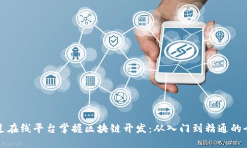 如何通过在线平台掌握区块链开发：从入门到精通的全面指南