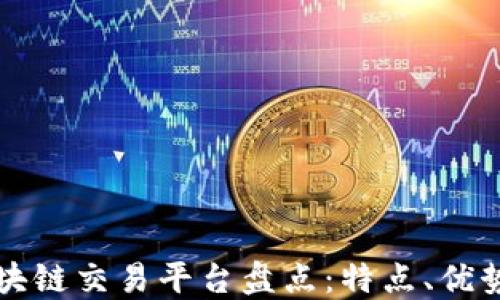 
全球主要区块链交易平台盘点：特点、优势与选择指南