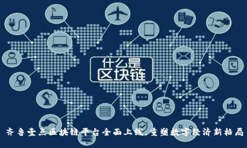齐鲁壹点区块链平台全面上线，重塑数字经济新格局