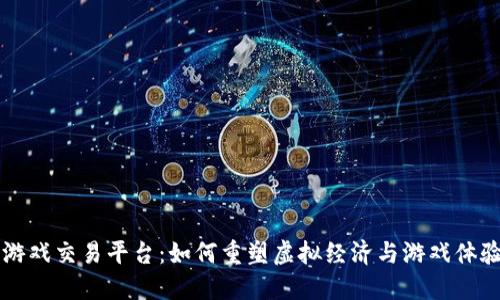 区块链游戏交易平台：如何重塑虚拟经济与游戏体验的未来