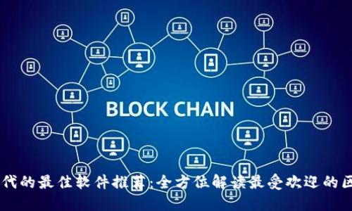 区块链时代的最佳软件推荐：全方位解读最受欢迎的区块链平台