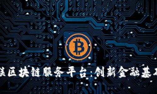 探索中国银联区块链服务平台：创新金融基础设施的未来