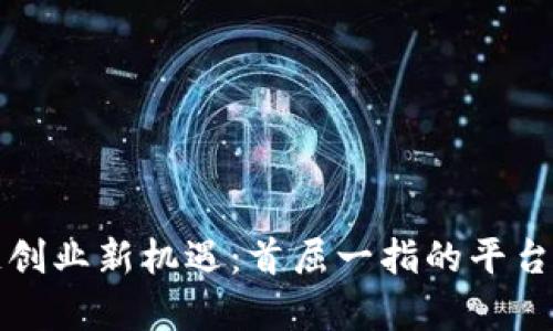 透视区块链创业新机遇：首屈一指的平台与资源剖析