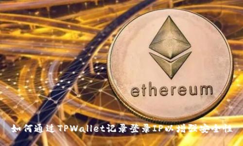 如何通过TPWallet记录登录IP以增强安全性