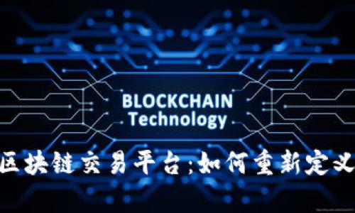 深入解析CTN原油区块链交易平台：如何重新定义全球原油贸易体系