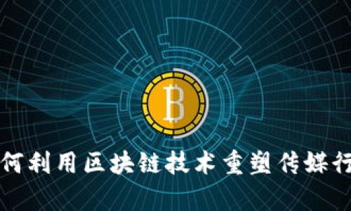  构建信任：如何利用区块链技术重塑传媒行业的宣传平台