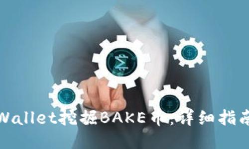 如何通过TPWallet挖掘BAKE币：详细指南与操作步骤