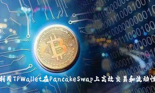 如何利用TPWallet在PancakeSwap上高效交易和流动性挖矿