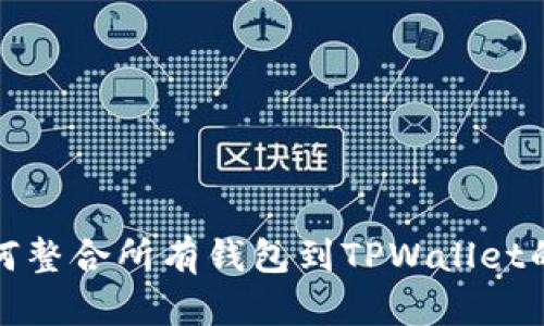 全面解析如何整合所有钱包到TPWallet的一体化方案