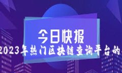 全面解析：2023年热门区块链查询平台