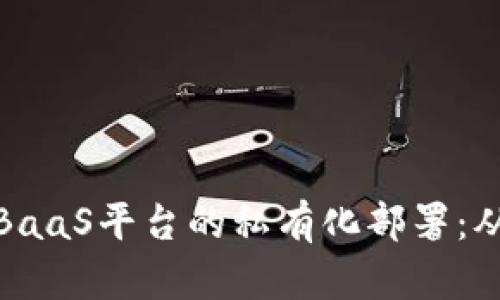 如何高效实现区块链BaaS平台的私有化部署：从方案设计到实施步骤