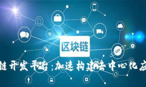 探索顶级区块链开发平台：加速构建去中心化应用的理想选择