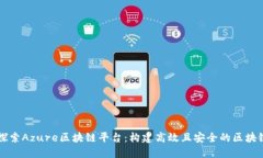 深入探索Azure区块链平台：构建高效且