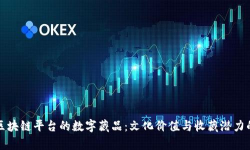 探索网易区块链平台的数字藏品：文化价值与收藏潜力的全景分析