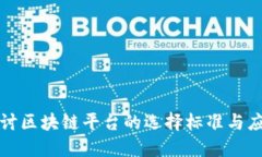 深入探讨区块链平台的选择标准与应用