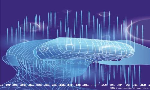 如何选择和购买区块链设备：一站式平台全解析