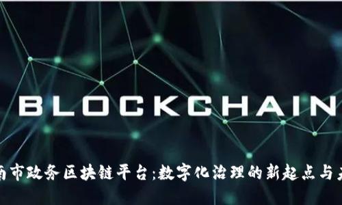 探秘济南市政务区块链平台：数字化治理的新起点与未来发展
