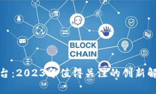 探索区块链保险平台：2023年值得关注的创新解决方案与市场前景