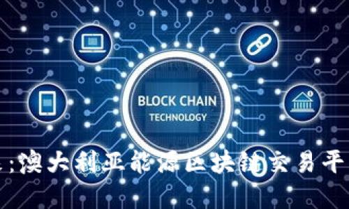 构建可持续未来：澳大利亚能源区块链交易平台的创新与挑战