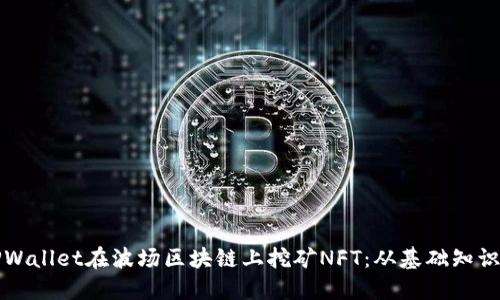如何使用TPWallet在波场区块链上挖矿NFT：从基础知识到实操指南