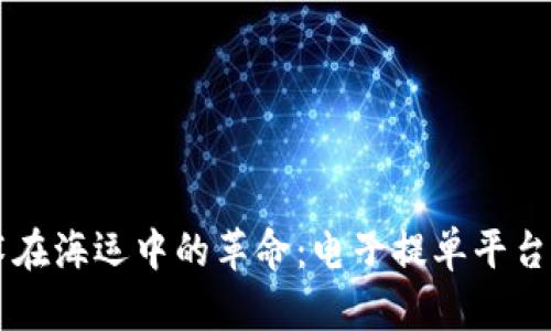 区块链技术在海运中的革命：电子提单平台的全面解析