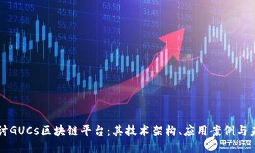 深入探讨GUCs区块链平台：其技术架构、应用案例与未来展望
