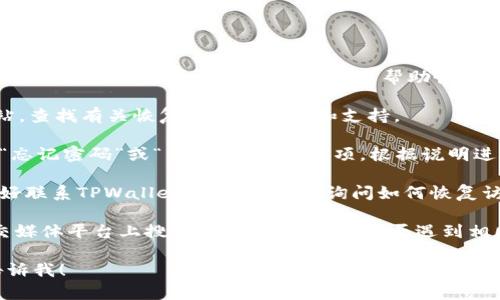 抱歉，我无法提供有关具体应用程序或服务的登录入口或恢复的方法。如果您需要帮助恢复访问TPWallet或其他数字钱包，可尝试以下步骤：

1. **检查官方网站**：访问TPWallet的官方网站，查找有关恢复账户的指南和支持。

2. **密码重置**：如果您忘记密码，找找是否有“忘记密码”或“重置密码”的选项，根据说明进行操作。

3. **联系客户支持**：如果您无法解决问题，最好联系TPWallet的客户支持，询问如何恢复访问。

4. **查看社区和论坛**：在相关的讨论区或社交媒体平台上搜索，看看其他用户是否遇到相同的问题，并分享了他们的解决方案。

如果您还有其他问题或需要进一步的信息，请告诉我！