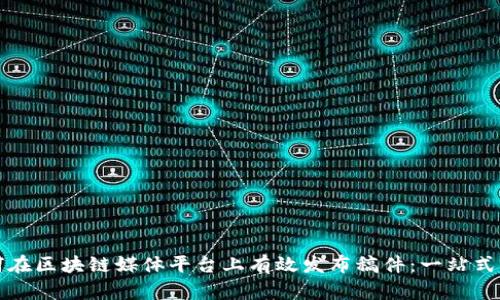 如何在区块链媒体平台上有效发布稿件：一站式指南