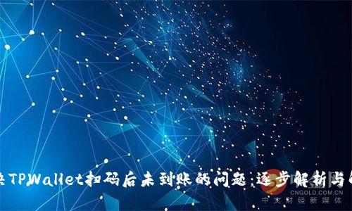 如何解决TPWallet扫码后未到账的问题：逐步解析与解决方案