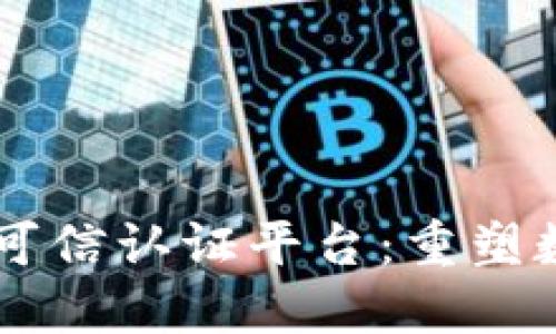 区块链技术驱动的可信认证平台：重塑数字安全与信任体系
