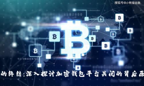 TPWallet的终结：深入探讨加密钱包平台关闭的背后原因与影响