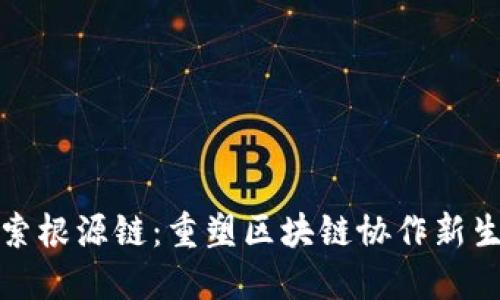 探索根源链：重塑区块链协作新生态