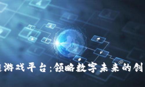 重庆的区块链游戏平台：领略数字未来的创新与投资机遇