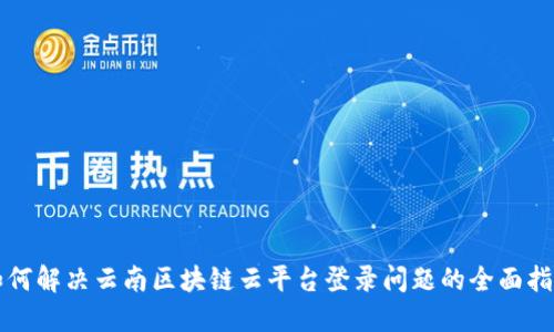 如何解决云南区块链云平台登录问题的全面指南