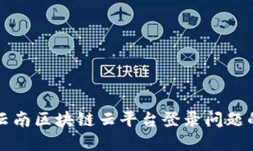 如何解决云南区块链云平台登录问题的全面指南