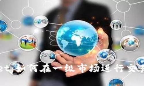 探索TPWallet：如何在一级市场进行交易的详细指南