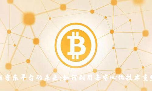 探索区块链音乐平台的未来：如何利用去中心化技术重塑音乐产业