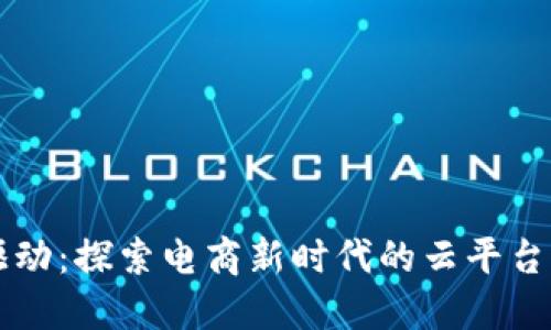 区块链驱动：探索电商新时代的云平台解决方案
