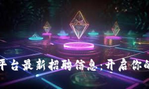 长沙区块链服务平台最新招聘信息：开启你的区块链职业生涯