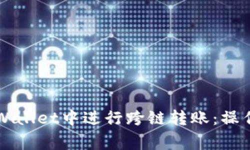 一步步教你在TPWallet中进行跨链转账：操作指南与注意事项