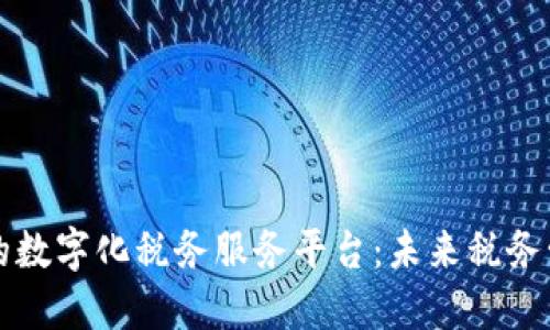 构建区块链驱动的数字化税务服务平台：未来税务管理的革命性转型